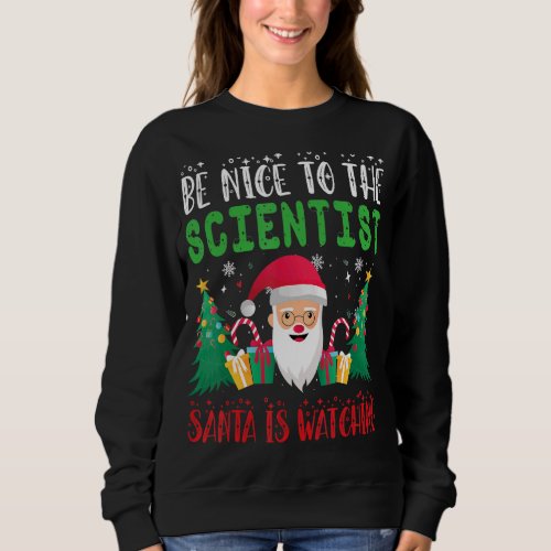 Be Nice to the Scientist Santa is Watching Xmas Ho Sweatshirt