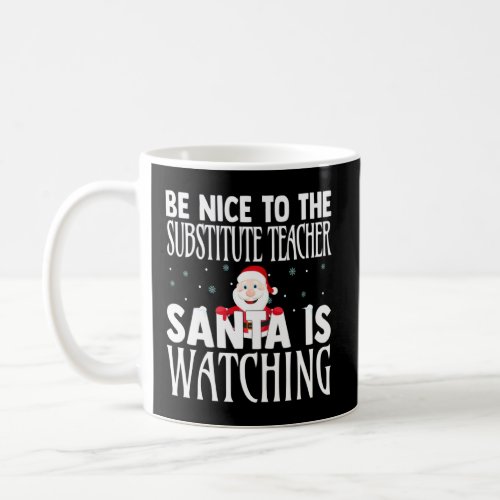 Be Nice To The Substitute Teacher Santa Is Watchin Coffee Mug