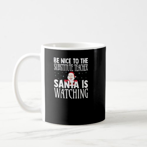 Be Nice To The Substitute Teacher Santa Is Watchin Coffee Mug