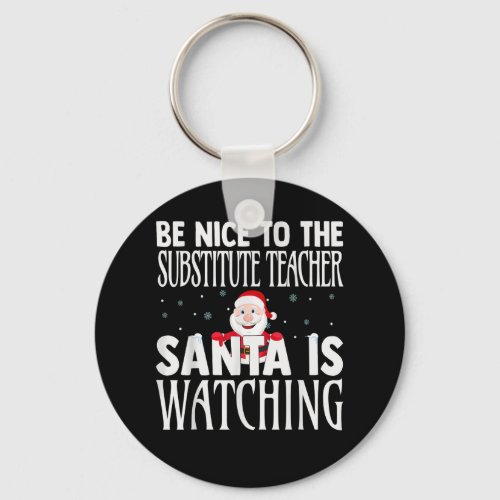 Be Nice To The Substitute Teacher Santa Is Watchin Keychain