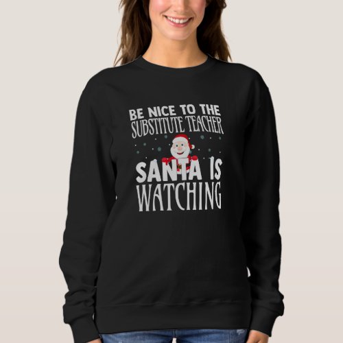 Be Nice To The Substitute Teacher Santa Is Watchin Sweatshirt