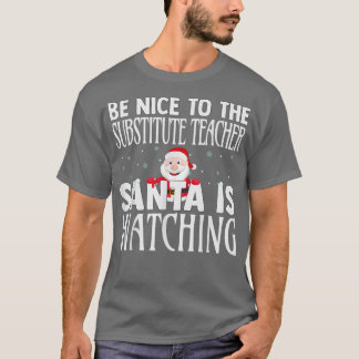 Be Nice To The Substitute Teacher Santa Is Watchin T-Shirt