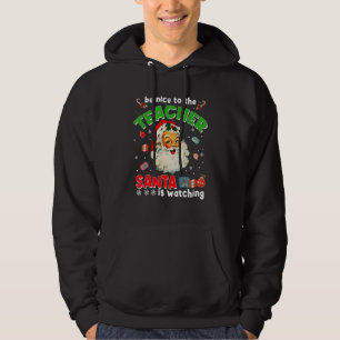 Be Nice To The Teacher Santa Is Watching Christma Hoodie