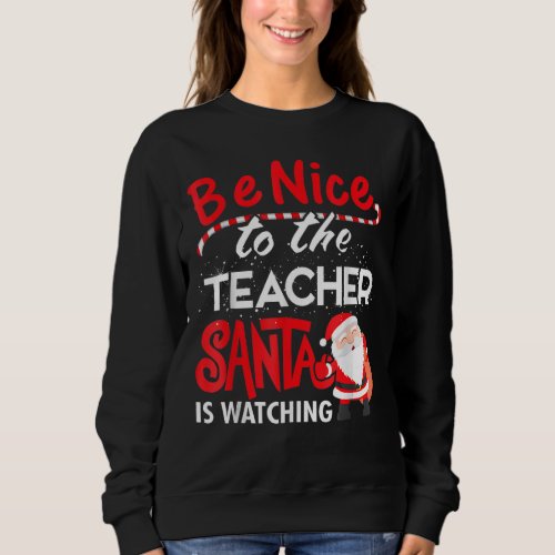 Be Nice To The Teacher  Santa Is Watching Christma Sweatshirt