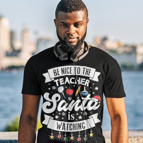 Be nice to the teacher Santa is watching Christmas T_Shirt