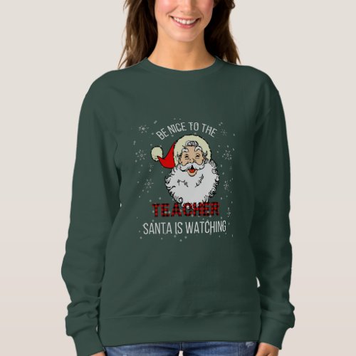 Be nice to the teacher Santa is watching Sweatshirt