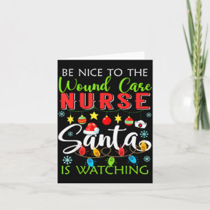 Be Nice To The Wound Care Nurse Santa Is Watching Card