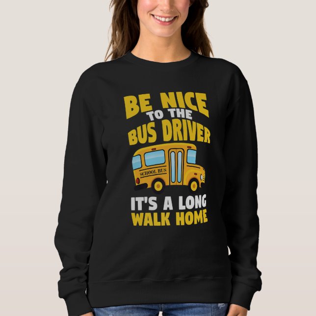 Be Nice To The Yellow School Bus Driver   Sweatshirt (Front)