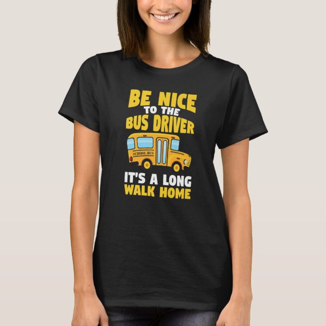 Be Nice To The Yellow School Bus Driver   T-Shirt (Front)