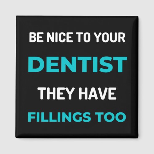 Be Nice To Your Dentist They Have Fillings Too Magnet