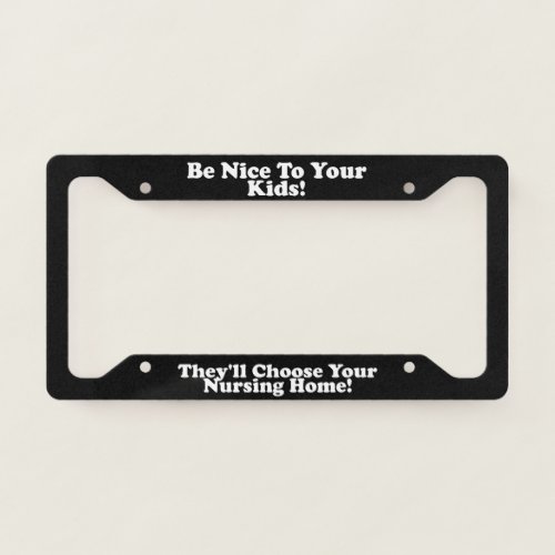 Be Nice To Your Kids _ Nursing Home License Plate Frame