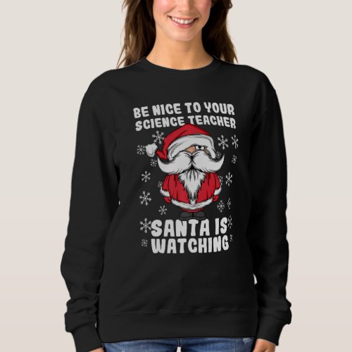 Be Nice To Your Science Teacher Santa Is Watching  Sweatshirt