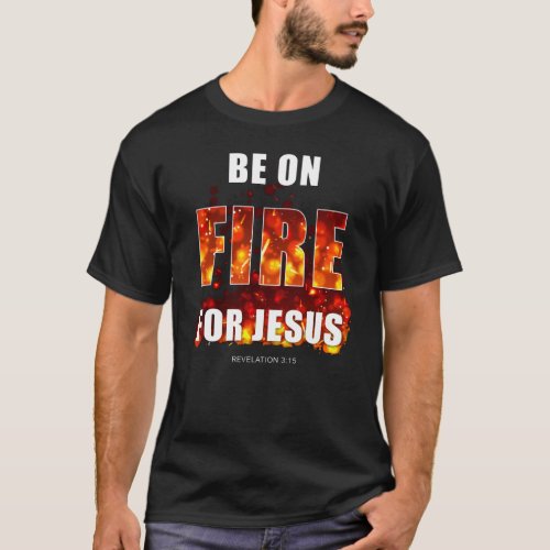 Be on Fire for Jesus  Christian Faith Inspiration T_Shirt