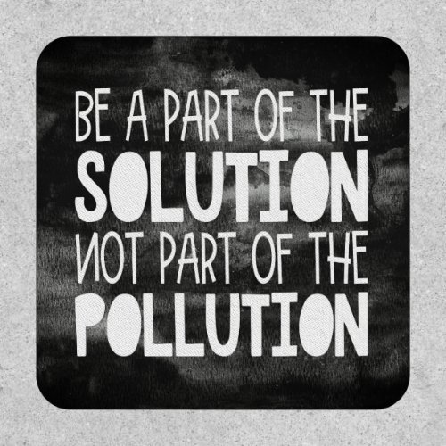 Be part of the solution non part of the pollution patch