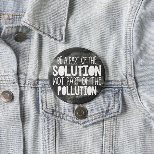 Be part of the solution not part of the pollution button