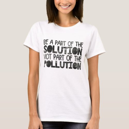 Be part of the solution not part of the pollution T_Shirt
