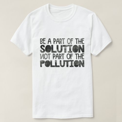 Be part of the solution not part of the pollution T_Shirt