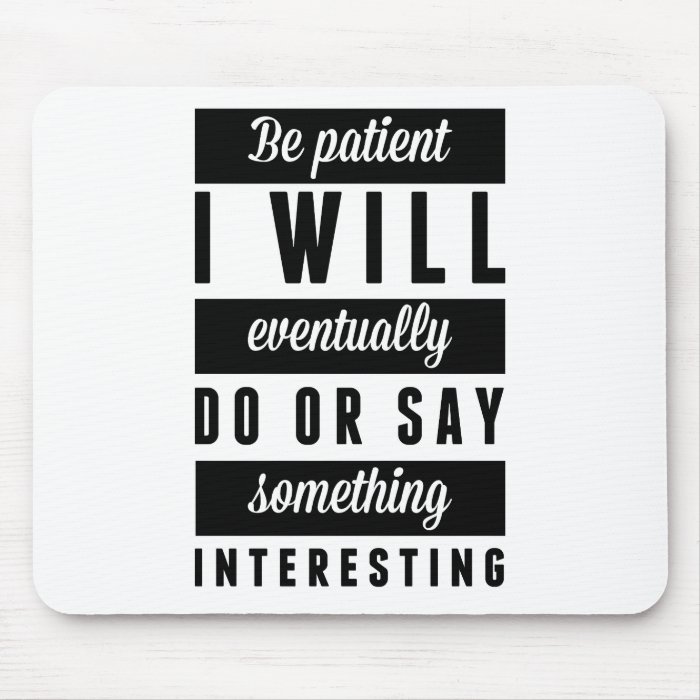 Be Patient And I'll Be Interesting Mousepad