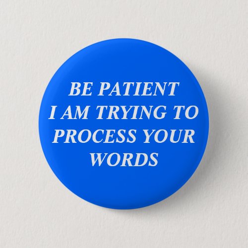 Be Patient I Am Trying To Process Your Words Button