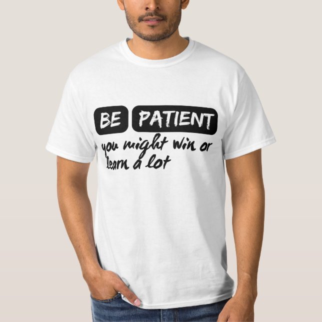 be patient you might win or learn a lot T-Shirt (Front)