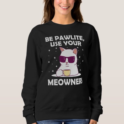 Be Pawlite Use Your Meowners Cat Lover Funny Kitte Sweatshirt