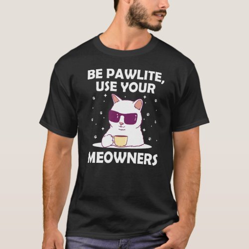 Be Pawlite Use Your Meowners Cat Lover Funny Kitte T_Shirt