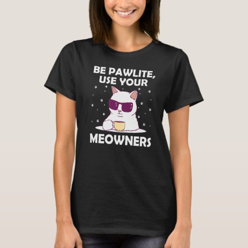 Be Pawlite Use Your Meowners Cat Lover Funny Kitte T_Shirt