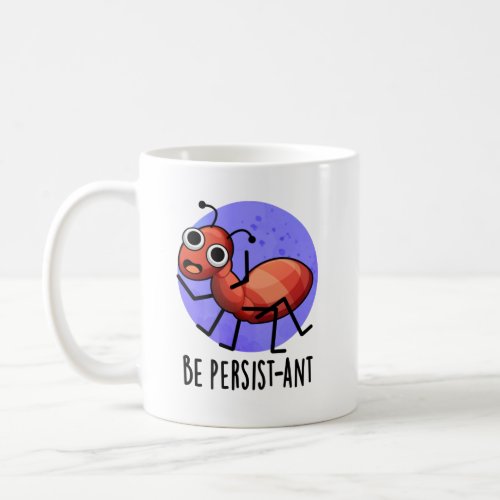 Be Persist_ant Funny Ant Pun  Coffee Mug