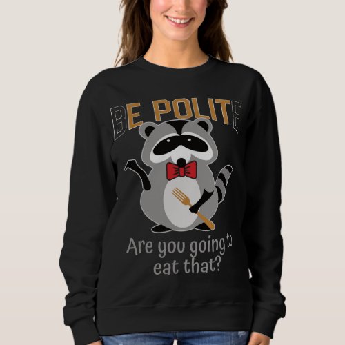 Be Polite Are You Going to Eat That Trash Panda Bo Sweatshirt