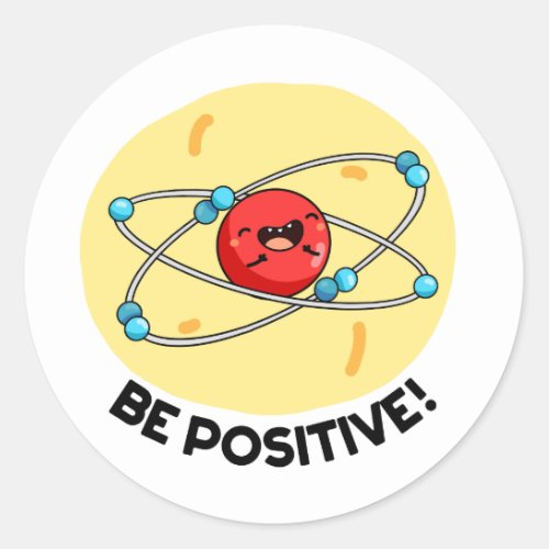 Be Positive Funny Physics Atom Pun  Classic Round Sticker