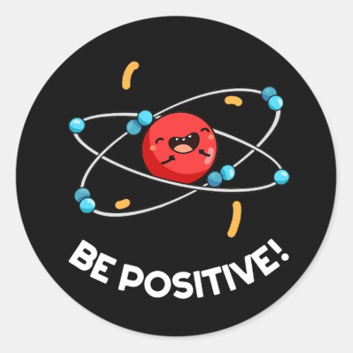 Be Positive Funny Physics Atom Pun Dark BG Classic Round Sticker