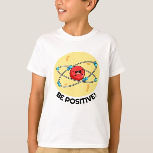 Be Positive Funny Physics Atom Pun  T_Shirt