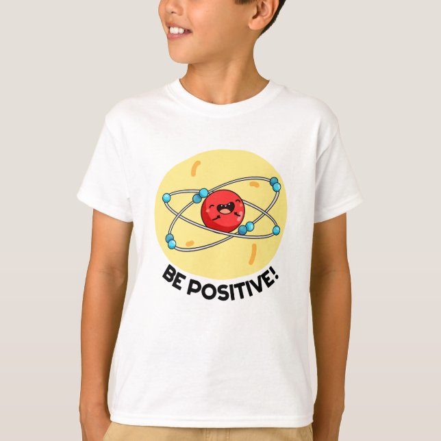 Be Positive Funny Physics Atom Pun  T-Shirt (Front)