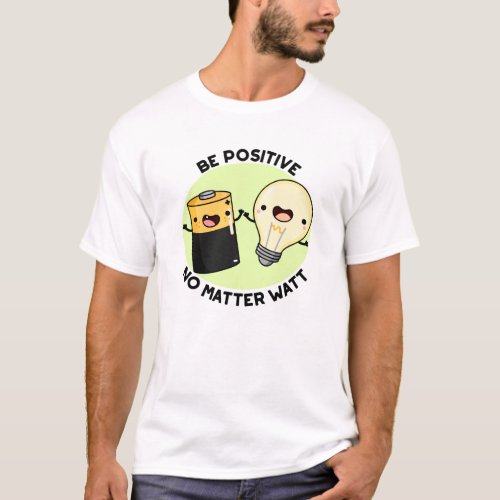 Be Positive No Matter Watt Funny Science Pun T_Shirt