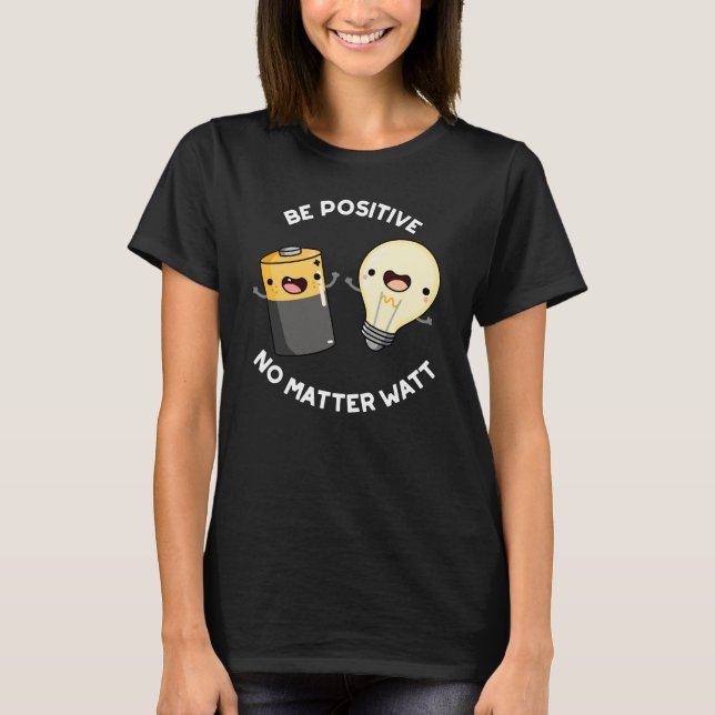 Be Positive No Matter Watt Science Pun Dark BG T-Shirt (Front)