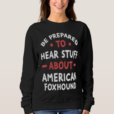 Be Prepared To Hear Stuff About American Foxhound Sweatshirt