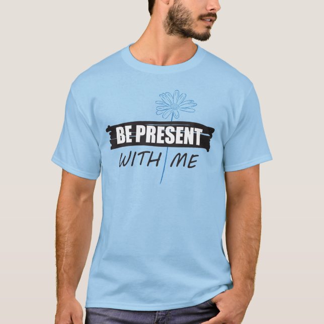 Be Present with Me t-shirt and daisy (Front)