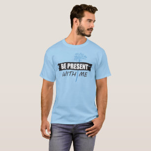Be Present with Me t-shirt, daisy T-Shirt
