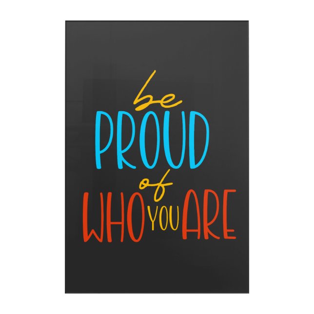 Be Proud of Who You Are Acrylic Print (Front)