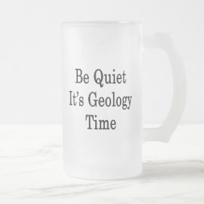 Be Quiet It's Geology Time Frosted Glass Beer Mug