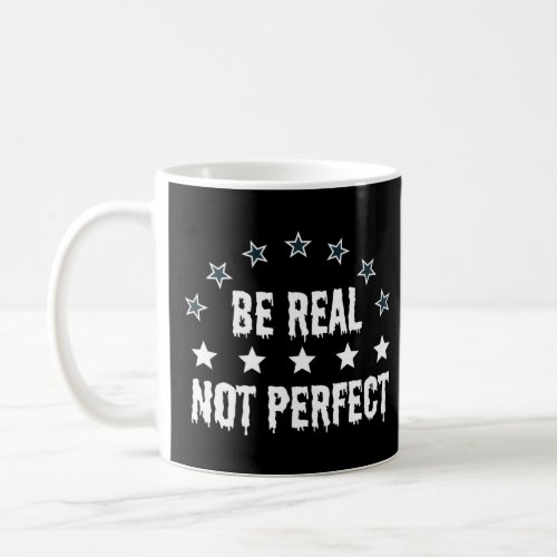 Be Real Not Perfect   Coffee Mug