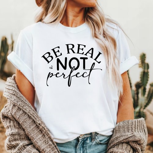 Be Real Not Perfect Inspirational Motivational T_Shirt