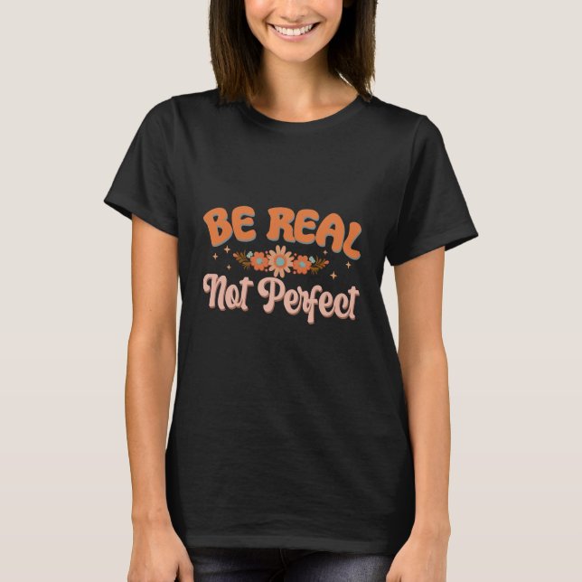 Be Real Not Perfect Popular,inspirational T-Shirt (Front)