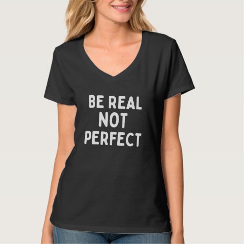 Be Real Not Perfect   Saying Quote Humor  T_Shirt