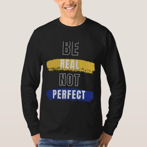 be  real not perfect T_Shirt