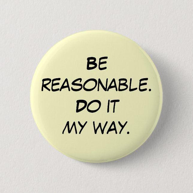 Be reasonable.Do it my way. Pinback Button (Front)