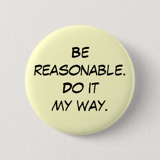 Be reasonable.Do it my way. Pinback Button