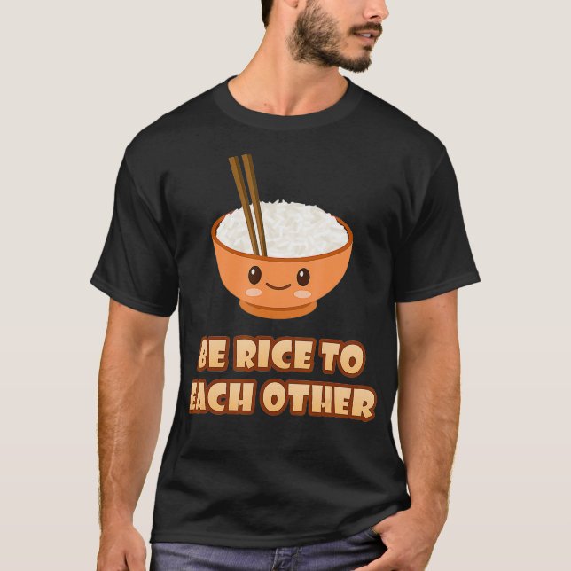 Be Rice To Each Other Funny Cute Kawaii Asian Rice T-Shirt (Front)