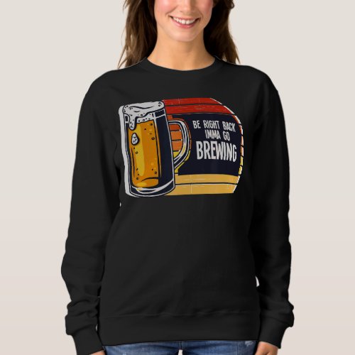Be Right Back Imma Go Brewing Beer Brewery Sweatshirt