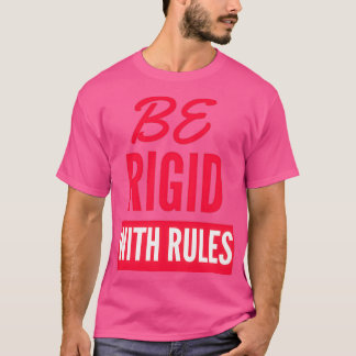 Be rigid with rules T-Shirt